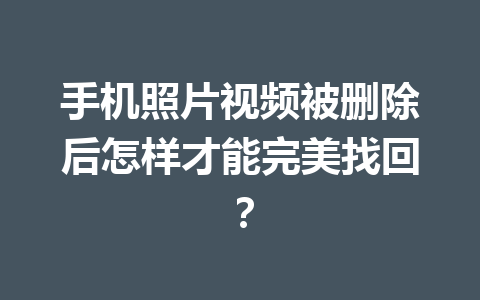 手机照片视频被删除后怎样才能完美找回？