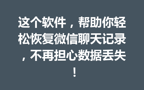 这个软件，帮助你轻松恢复微信聊天记录，不再担心数据丢失！