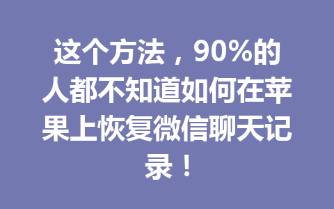 这个方法，90%的人都不知道如何在苹果上恢复微信聊天记录！