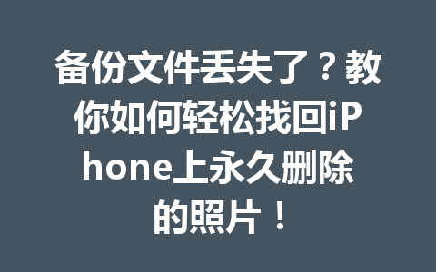 备份文件丢失了?教你如何轻松找回iPhone上永久删除的照片! 备份文件丢失了?教你如何轻松找回iPhone上永久删除的照片!