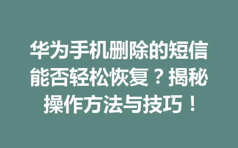 华为手机删除的短信能否轻松恢复？揭秘操作方法与技巧！
