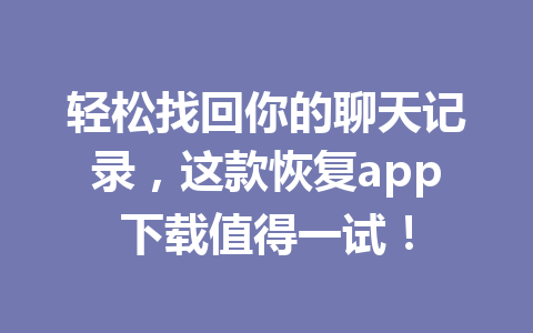 轻松找回你的聊天记录,这款恢复app下载值得一试! 轻松找回你的聊天记录,这款恢复app下载值得一试!