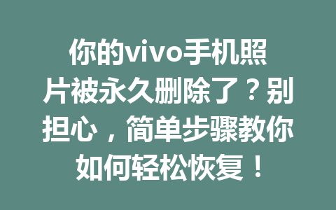 你的vivo手机照片被永久删除了？别担心，简单步骤教你如何轻松恢复！