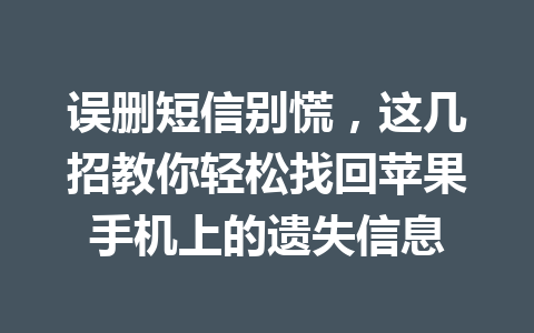 误删短信别慌,这几招教你轻松找回苹果手机上的遗失信息 误删短信别慌,这几招教你轻松找回苹果手机上的遗失信息