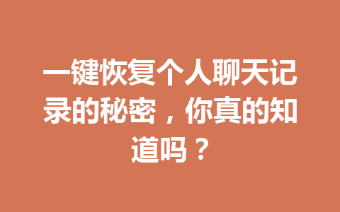 一键恢复个人聊天记录的秘密，你真的知道吗？