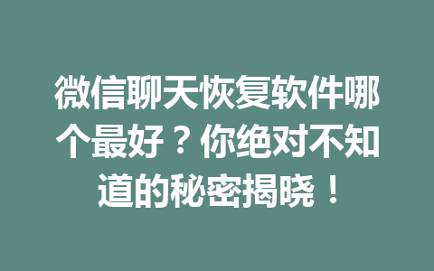微信聊天恢复软件哪个最好？你绝对不知道的秘密揭晓！