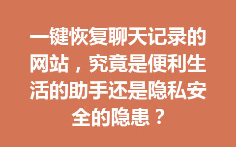 一键恢复聊天记录的网站，究竟是便利生活的助手还是隐私安全的隐患？