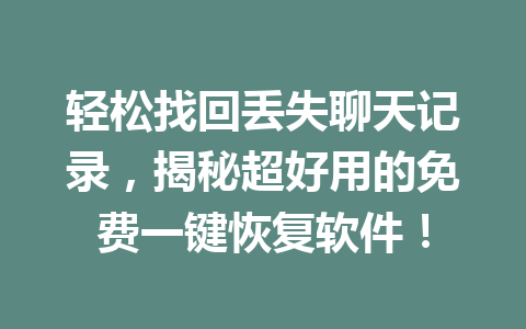 轻松找回丢失聊天记录，揭秘超好用的免费一键恢复软件！