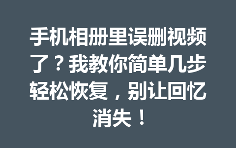手机相册里误删视频了？我教你简单几步轻松恢复，别让回忆消失！