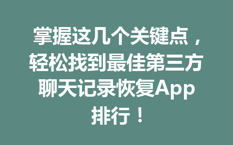 掌握这几个关键点，轻松找到最佳第三方聊天记录恢复App排行！