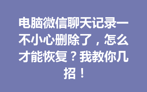 电脑微信聊天记录一不小心删除了，怎么才能恢复？我教你几招！