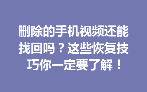 删除的手机视频还能找回吗？这些恢复技巧你一定要了解！