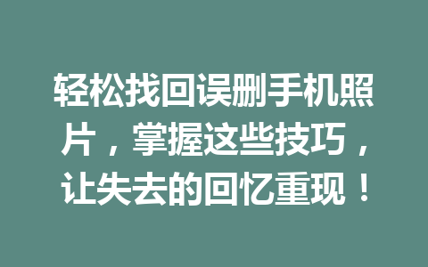 轻松找回误删手机照片，掌握这些技巧，让失去的回忆重现！