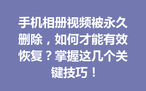 手机相册视频被永久删除，如何才能有效恢复？掌握这几个关键技巧！