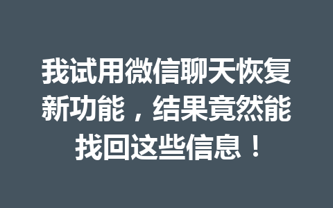我试用微信聊天恢复新功能，结果竟然能找回这些信息！