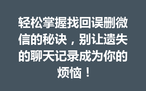 轻松掌握找回误删微信的秘诀,别让遗失的聊天记录成为你的烦恼! 轻松掌握找回误删微信的秘诀,别让遗失的聊天记录成为你的烦恼!
