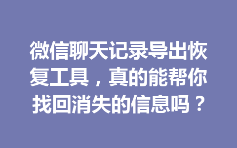 微信聊天记录导出恢复工具，真的能帮你找回消失的信息吗？
