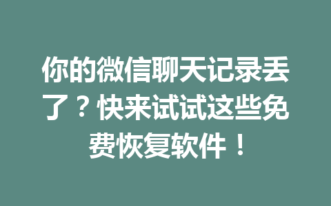 你的微信聊天记录丢了？快来试试这些免费恢复软件！