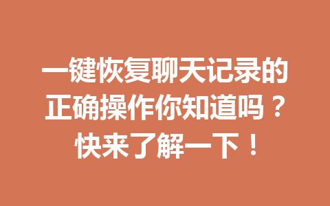 一键恢复聊天记录的正确操作你知道吗？快来了解一下！