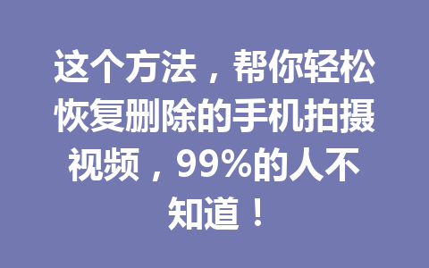 这个方法，帮你轻松恢复删除的手机拍摄视频，99%的人不知道！