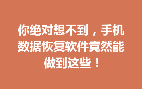 你绝对想不到,手机数据恢复软件竟然能做到这些! 你绝对想不到,手机数据恢复软件竟然能做到这些!