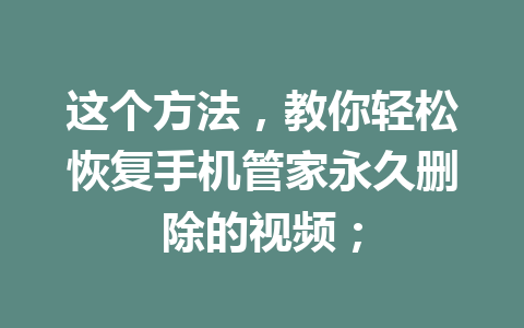 这个方法，教你轻松恢复手机管家永久删除的视频；