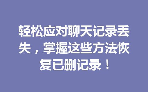 轻松应对聊天记录丢失，掌握这些方法恢复已删记录！