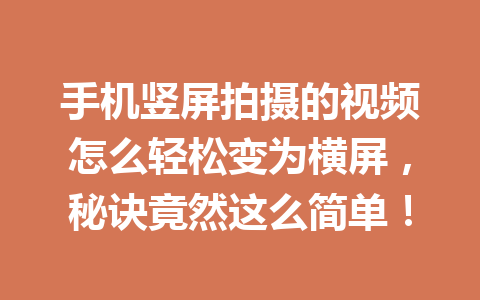 手机竖屏拍摄的视频怎么轻松变为横屏，秘诀竟然这么简单！