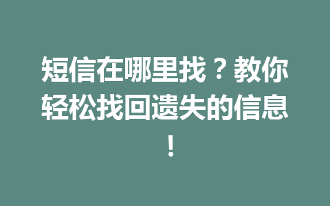 短信在哪里找？教你轻松找回遗失的信息！