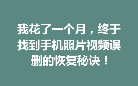 我花了一个月,终于找到手机照片视频误删的恢复秘诀! 我花了一个月,终于找到手机照片视频误删的恢复秘诀!