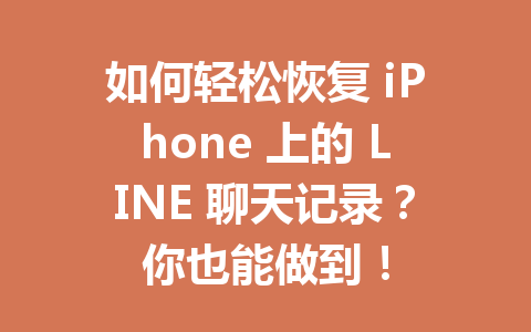 如何轻松恢复 iPhone 上的 LINE 聊天记录？你也能做到！