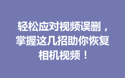 轻松应对视频误删，掌握这几招助你恢复相机视频！