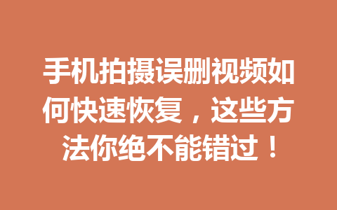 手机拍摄误删视频如何快速恢复，这些方法你绝不能错过！