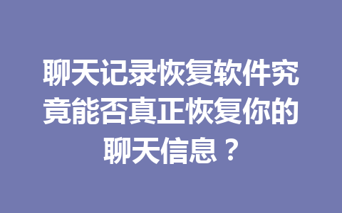 聊天记录恢复软件究竟能否真正恢复你的聊天信息？