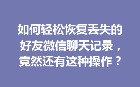 如何轻松恢复丢失的好友微信聊天记录，竟然还有这种操作？
