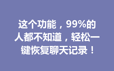 这个功能，99%的人都不知道，轻松一键恢复聊天记录！