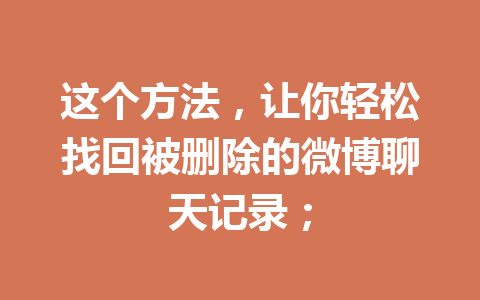 这个方法，让你轻松找回被删除的微博聊天记录；