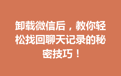 卸载微信后，教你轻松找回聊天记录的秘密技巧！
