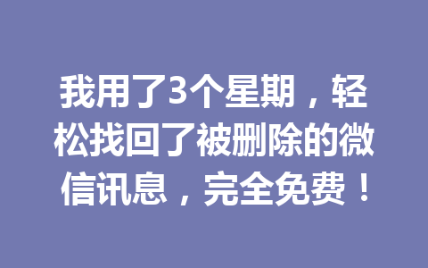 我用了3个星期，轻松找回了被删除的微信讯息，完全免费！