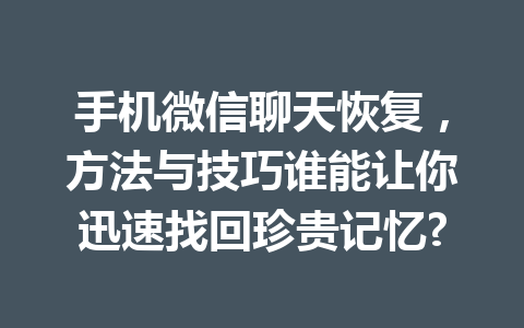手机微信聊天恢复，方法与技巧谁能让你迅速找回珍贵记忆?