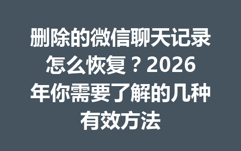 删除的微信聊天记录怎么恢复？2026年你需要了解的几种有效方法