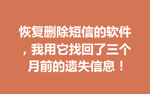 恢复删除短信的软件，我用它找回了三个月前的遗失信息！