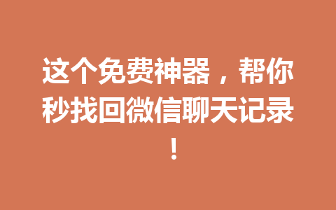 这个免费神器，帮你秒找回微信聊天记录！