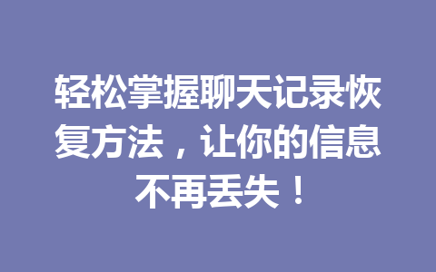 轻松掌握聊天记录恢复方法，让你的信息不再丢失！