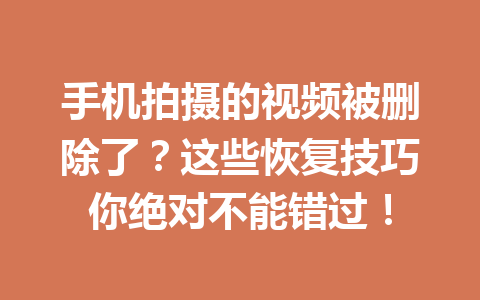 手机拍摄的视频被删除了？这些恢复技巧你绝对不能错过！