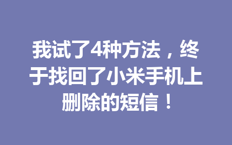 我试了4种方法，终于找回了小米手机上删除的短信！