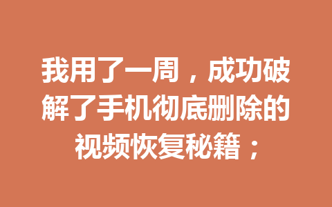 我用了一周，成功破解了手机彻底删除的视频恢复秘籍；