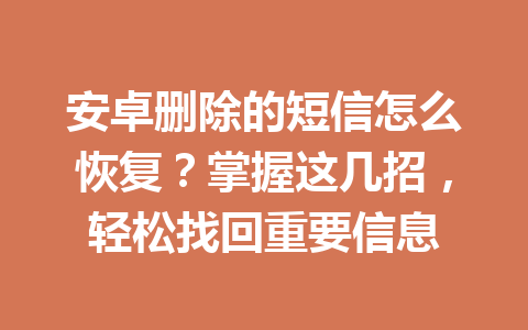 安卓删除的短信怎么恢复？掌握这几招，轻松找回重要信息