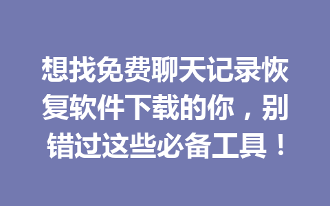 想找免费聊天记录恢复软件下载的你，别错过这些必备工具！
