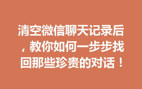 清空微信聊天记录后，教你如何一步步找回那些珍贵的对话！